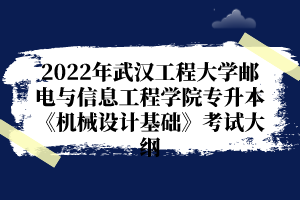 2022年武漢工程大學(xué)郵電與信息工程學(xué)院專(zhuān)升本《機(jī)械設(shè)計(jì)基礎(chǔ)》考試大綱