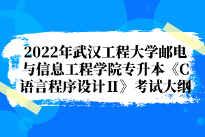 2022年武漢工程大學(xué)郵電與信息工程學(xué)院專升本《C語言程序設(shè)計(jì)Ⅱ》考試大綱