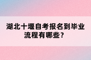 湖北十堰自考報名到畢業(yè)流程有哪些?
