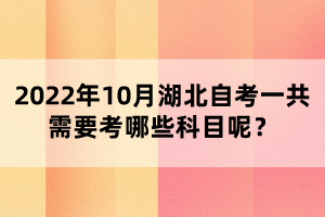 2022年10月湖北自考一共需要考哪些科目呢?