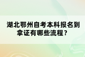 湖北鄂州自考本科報(bào)名到拿證有哪些流程?