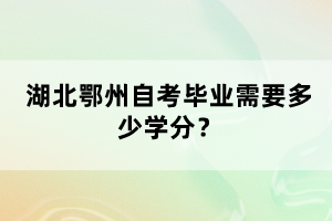 湖北鄂州自考畢業(yè)需要多少學(xué)分?