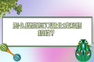 怎么提高復習湖北成考積極性?