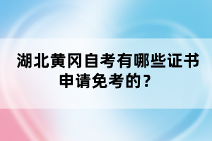 湖北黃岡自考有哪些證書(shū)申請(qǐng)免考的？