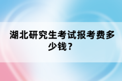 湖北研究生考試報考費多少錢?