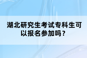 湖北研究生考試專科生可以報(bào)名參加嗎？