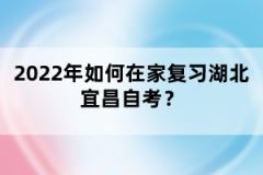 2022年如何在家復習湖北宜昌自考?