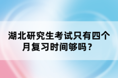 湖北研究生考試只有四個(gè)月復(fù)習(xí)時(shí)間夠嗎?