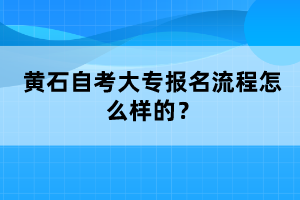 黃石自考大專報名流程怎么樣的?