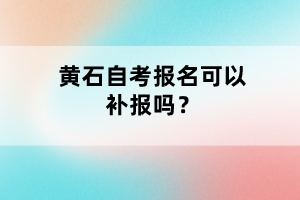 黃石自考報名可以補報嗎?