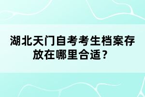 湖北天門自考考生檔案存放在哪里合適?