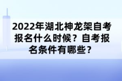2022年湖北神龍架自考報名什么時候?自考報名條件有哪些?