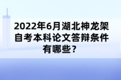2022年6月湖北神龍架自考本科論文答辯條件有哪些?