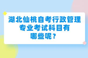 湖北仙桃自考行政管理專(zhuān)業(yè)考試科目有哪些呢？