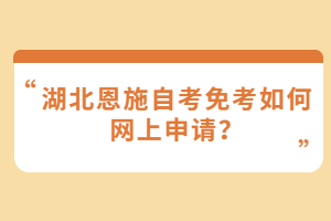 湖北恩施自考免考如何網(wǎng)上申請(qǐng)？