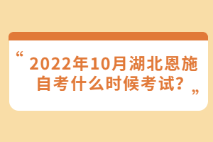 2022年10月湖北恩施自考什么時候考試？