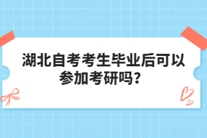 湖北自考考生畢業(yè)后可以參加考研嗎？