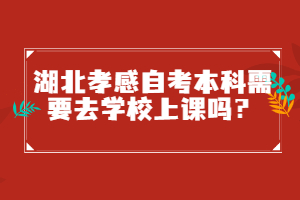 湖北孝感自考本科需要去學校上課嗎?