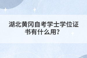 湖北黃岡自考學(xué)士學(xué)位證書有什么用？