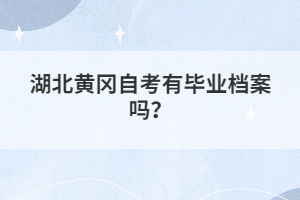湖北黃岡自考有畢業(yè)檔案嗎？