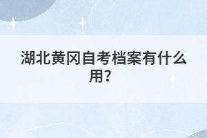 湖北黃岡自考檔案有什么用？