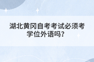 湖北黃岡自考考試必須考學(xué)位外語嗎？