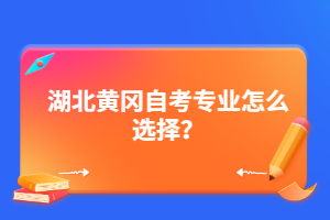 湖北黃岡自考專業(yè)怎么選擇?