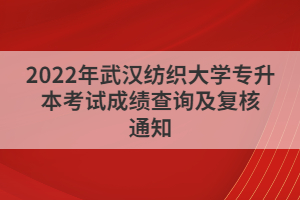 2022年武漢紡織大學(xué)專升本考試成績(jī)查詢及復(fù)核通知