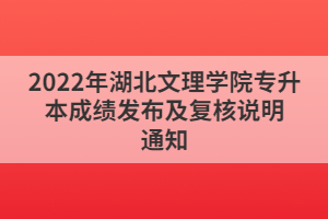 2022年湖北文理學院專升本成績發(fā)布及復核說明通知