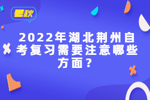 2022年湖北荊州自考復(fù)習(xí)需要注意哪些方面？