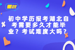 初中學(xué)歷報考湖北自考需要多久才能畢業(yè)？考試難度大嗎？