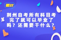 荊州自考所有科目考完了就可以畢業(yè)了嗎?還需要干什么?