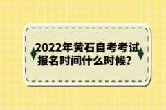 2022年黃石自考考試報(bào)名時(shí)間什么時(shí)候?