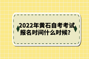 2022年黃石自考考試報名時間什么時候?