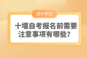 十堰自考報(bào)名前需要注意事項(xiàng)有哪些？