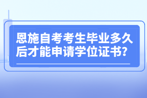 恩施自考考生畢業(yè)多久后才能申請(qǐng)學(xué)位證書?