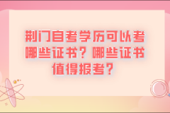荊門自考學(xué)歷可以考哪些證書?哪些證書值得報(bào)考?