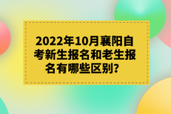 2022年10月襄陽自考新生報名和老生報名有哪些區(qū)別？