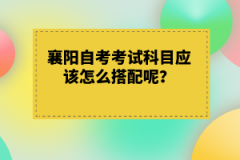 襄陽自考考試科目應(yīng)該怎么搭配呢？有什么技巧嗎？