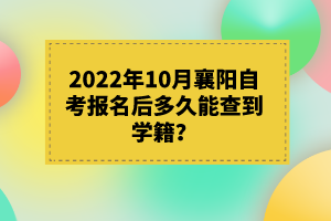2022年10月襄陽自考報(bào)名后多久能查到學(xué)籍？