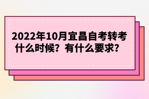 2022年10月宜昌自考轉考什么時候？有什么要求？