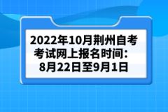 2022年10月荊州自考考試網(wǎng)上報(bào)名時(shí)間:8月22日至9月1日