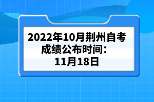 2022年10月荊州自考成績公布時間:11月18日