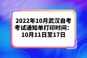 2022年10月武漢自考考試通知單打印時(shí)間：10月11日至17日