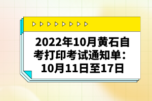 2022年10月黃石自考打印考試通知單:10月11日至17日