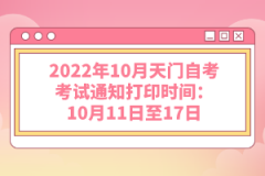 2022年10月天門自考考試通知打印時間:10月11日至17日