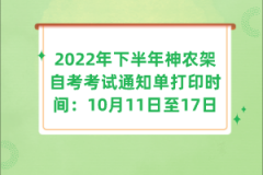 2022年下半年神農(nóng)架自考考試通知單打印時間:10月11日至17日