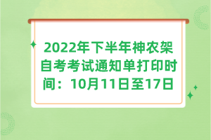 2022年下半年神農(nóng)架自考考試通知單打印時間:10月11日至17日