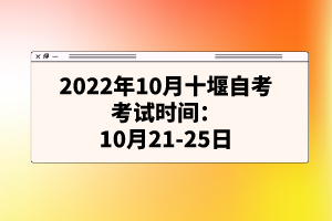 2022年10月十堰自考考試時間:10月21-25日