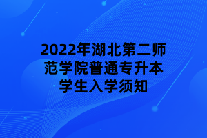 2022年湖北第二師范學(xué)院普通專(zhuān)升本學(xué)生入學(xué)須知